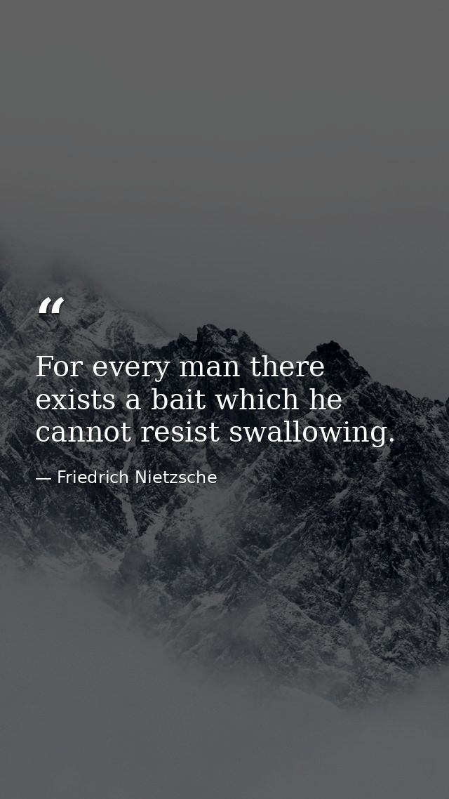 For every man there exists a bait which he cannot resist swallowing. — Friedrich Nietzsche