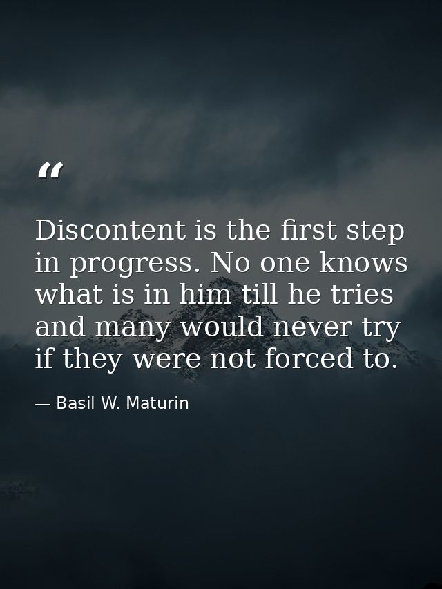 Discontent is the first step in progress. No one knows what is in him till he tries  and many would never try if they we — Basil W. Maturin