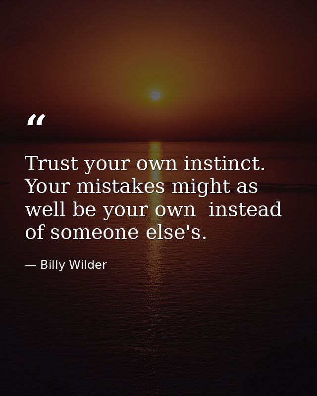 Trust your own instinct. Your mistakes might as well be your own  instead of someone else's. — Billy Wilder