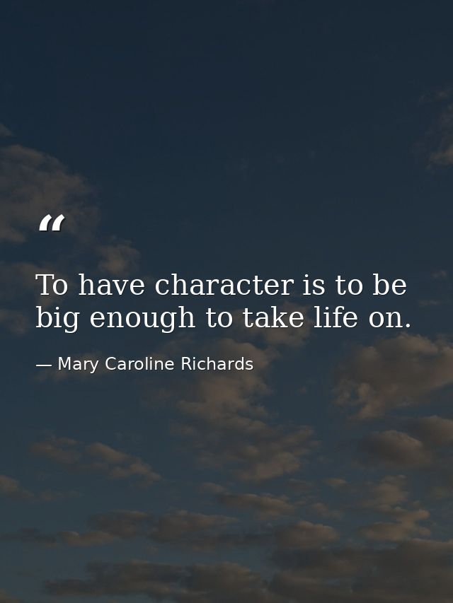 To have character is to be big enough to take life on. — Mary Caroline Richards