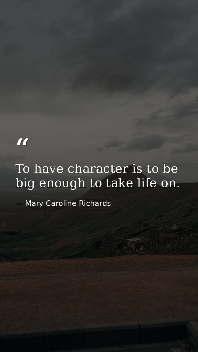 To have character is to be big enough to take life on. — Mary Caroline Richards