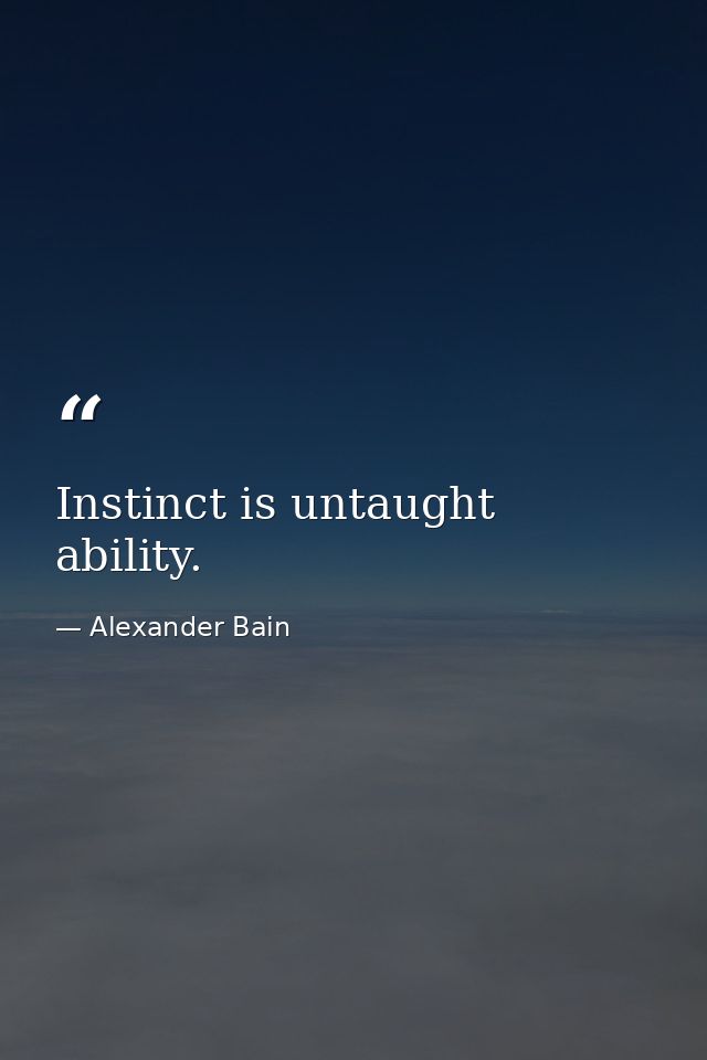 Instinct is untaught ability. — Alexander Bain