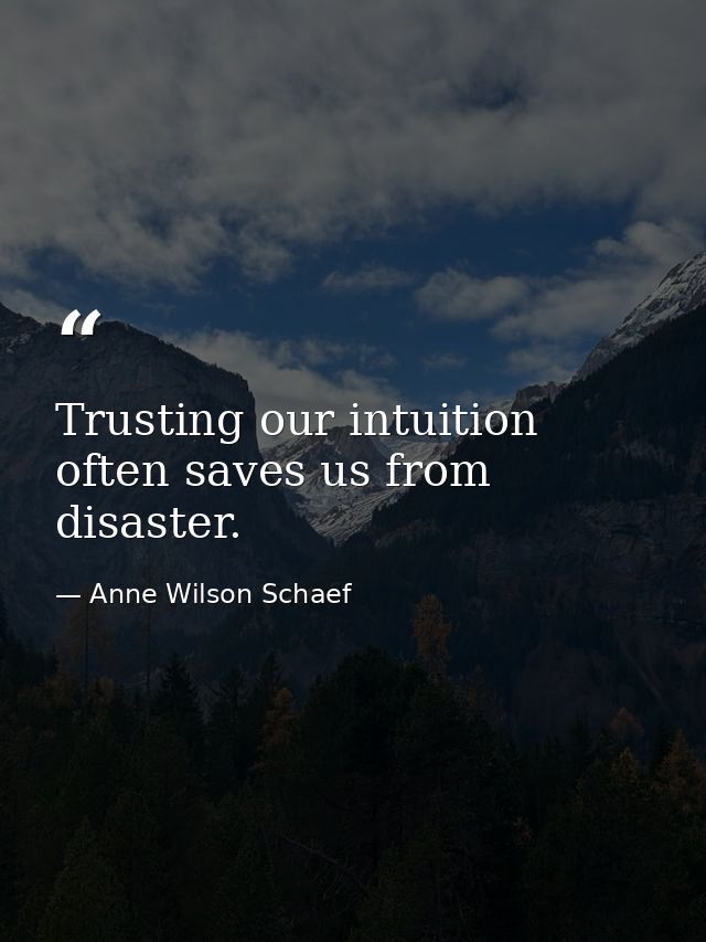 Trusting our intuition often saves us from disaster. — Anne Wilson Schaef