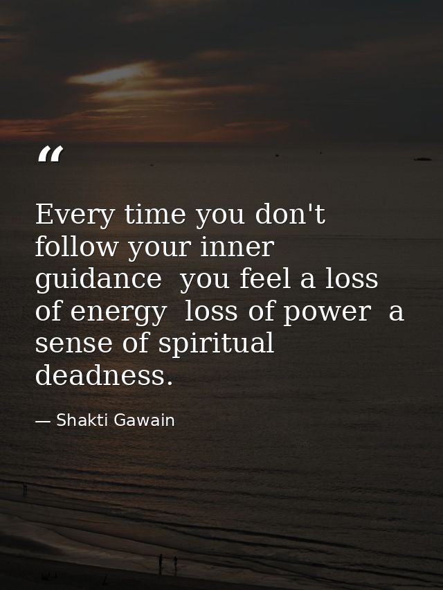 Every time you don't follow your inner guidance  you feel a loss of energy  loss of power  a sense of spiritual deadness — Shakti Gawain