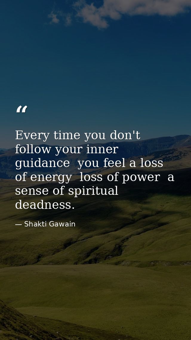 Every time you don't follow your inner guidance  you feel a loss of energy  loss of power  a sense of spiritual deadness — Shakti Gawain