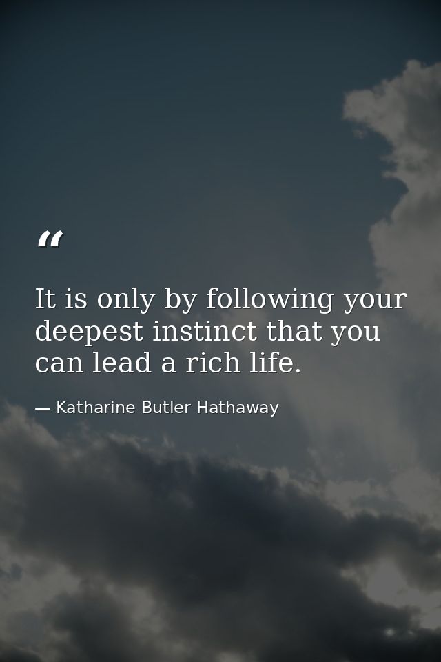 It is only by following your deepest instinct that you can lead a rich life. — Katharine Butler Hathaway