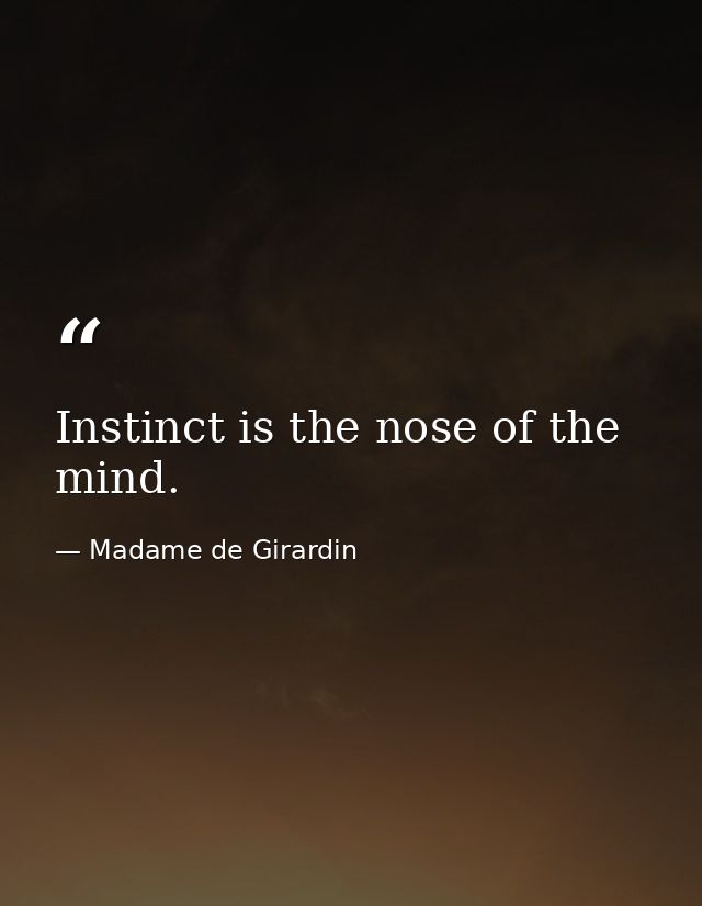 Instinct is the nose of the mind. — Madame de Girardin