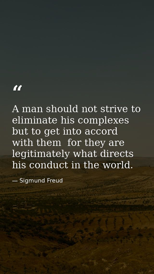 A man should not strive to eliminate his complexes but to get into accord with them  for they are legitimately what dire — Sigmund Freud