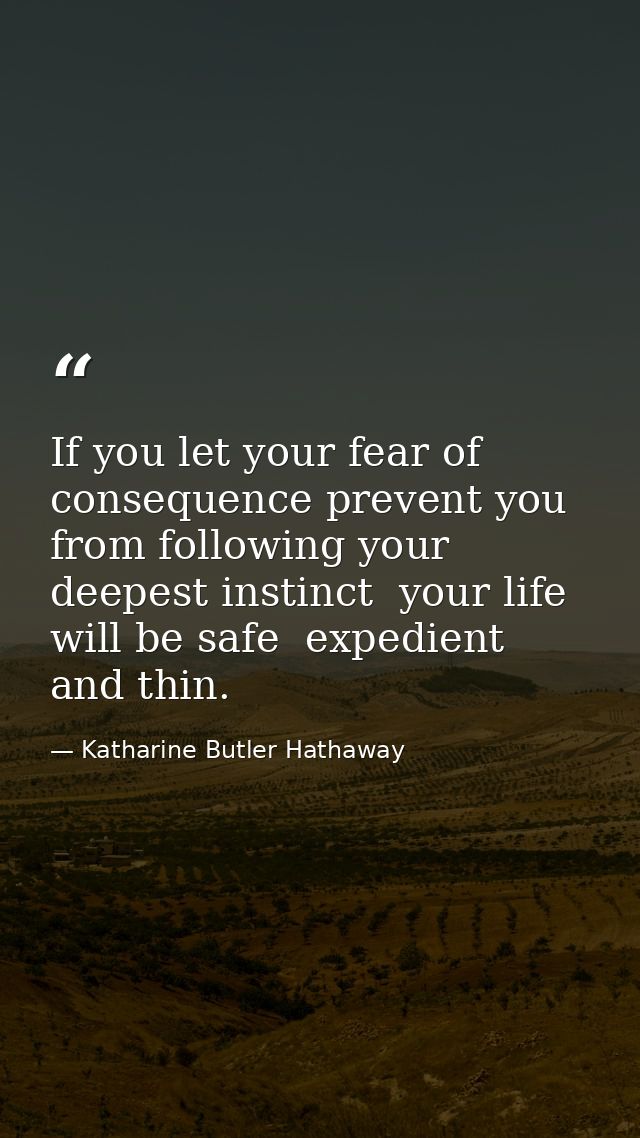 If you let your fear of consequence prevent you from following your deepest instinct  your life will be safe  expedient  — Katharine Butler Hathaway