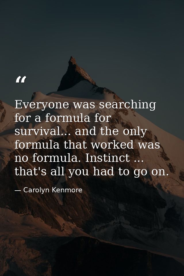 Everyone was searching for a formula for survival... and the only formula that worked was no formula. Instinct ... that' — Carolyn Kenmore