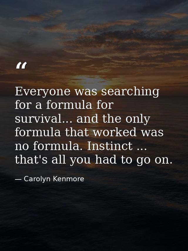 Everyone was searching for a formula for survival... and the only formula that worked was no formula. Instinct ... that' — Carolyn Kenmore