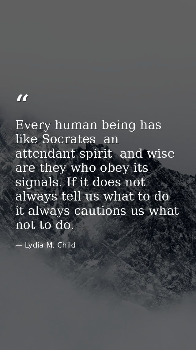Every human being has  like Socrates  an attendant spirit  and wise are they who obey its signals. If it does not always — Lydia M. Child