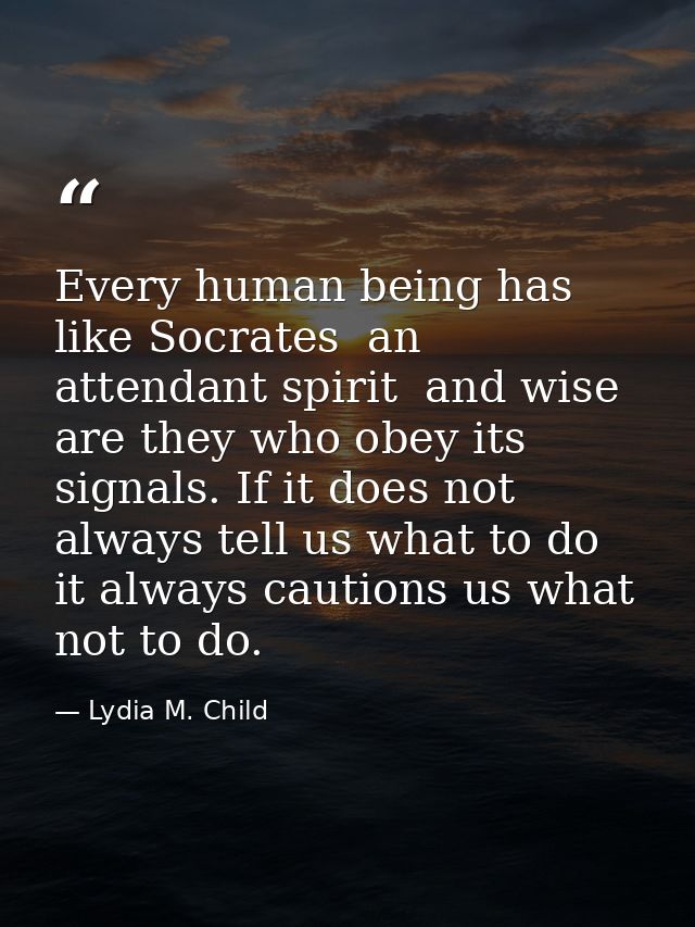 Every human being has  like Socrates  an attendant spirit  and wise are they who obey its signals. If it does not always — Lydia M. Child
