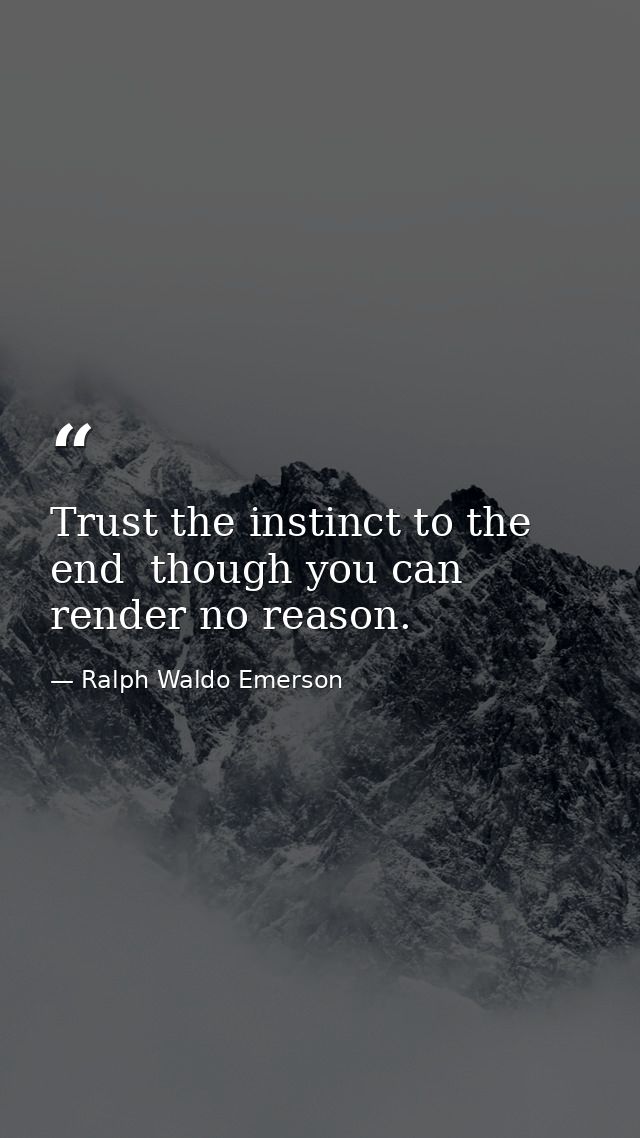 Trust the instinct to the end  though you can render no reason. — Ralph Waldo Emerson