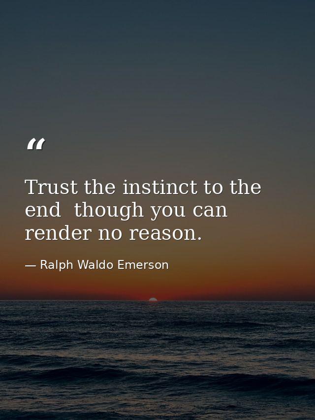 Trust the instinct to the end  though you can render no reason. — Ralph Waldo Emerson