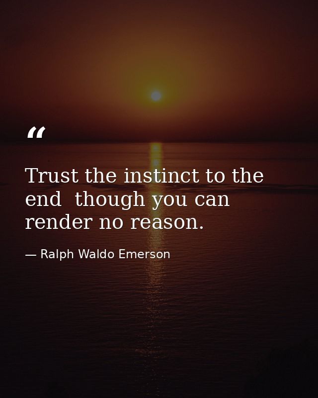 Trust the instinct to the end  though you can render no reason. — Ralph Waldo Emerson