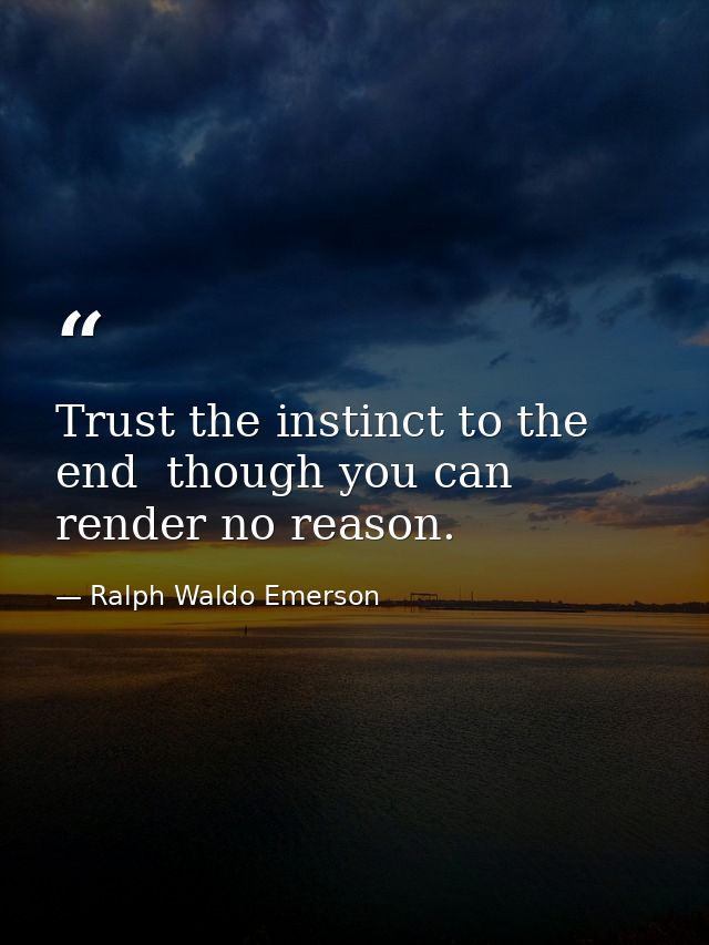 Trust the instinct to the end  though you can render no reason. — Ralph Waldo Emerson