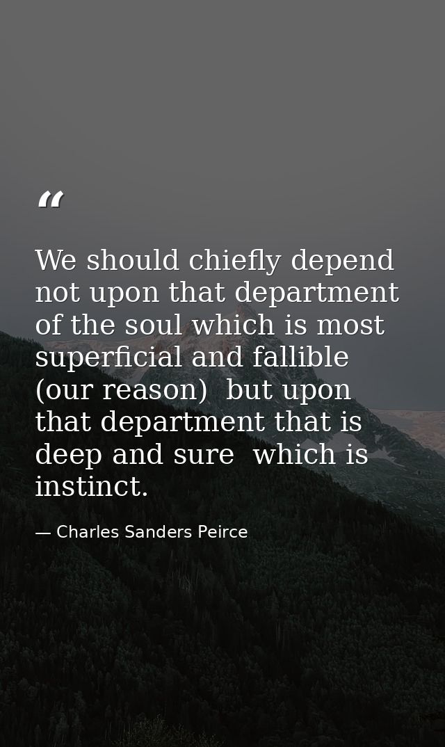 We should chiefly depend not upon that department of the soul which is most superficial and fallible (our reason)  but u — Charles Sanders Peirce