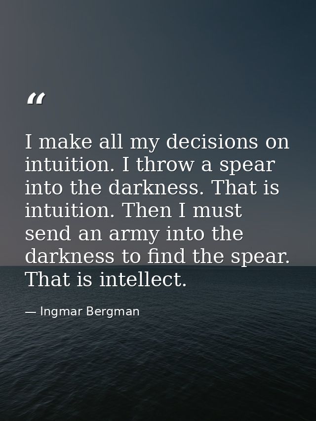 I make all my decisions on intuition. I throw a spear into the darkness. That is intuition. Then I must send an army int — Ingmar Bergman