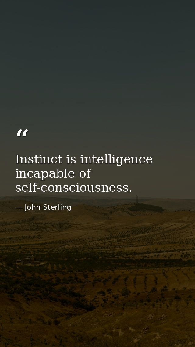 Instinct is intelligence incapable of self-consciousness. — John Sterling