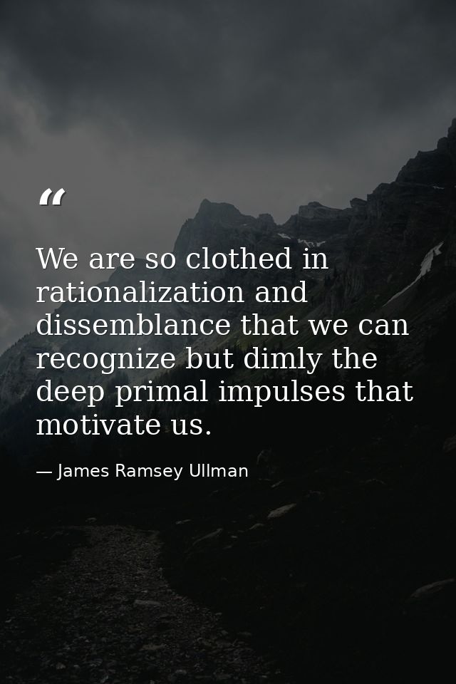 We are so clothed in rationalization and dissemblance that we can recognize but dimly the deep primal impulses that moti — James Ramsey Ullman