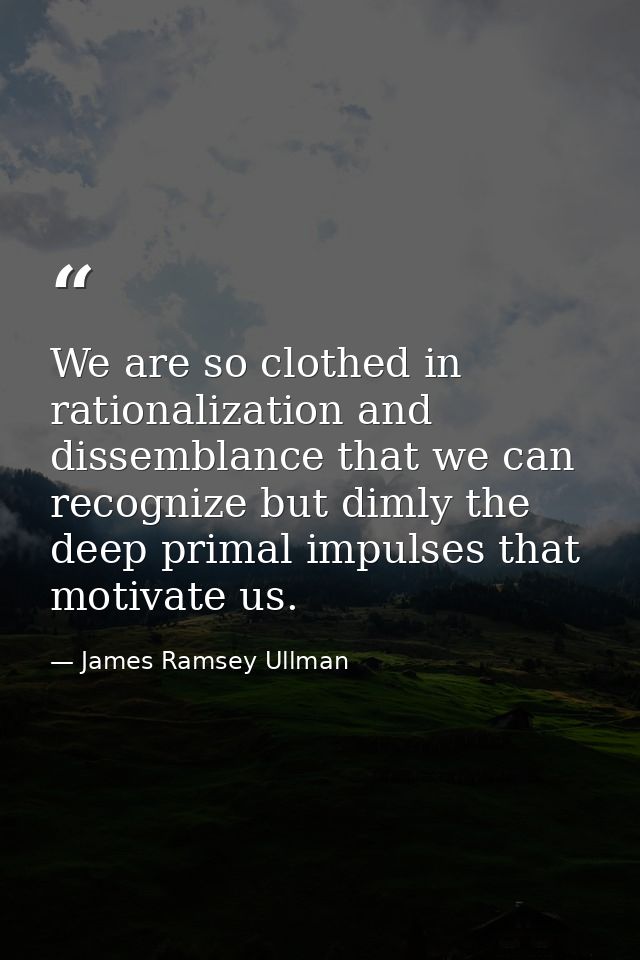 We are so clothed in rationalization and dissemblance that we can recognize but dimly the deep primal impulses that moti — James Ramsey Ullman