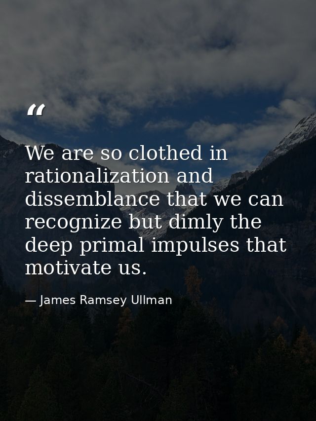 We are so clothed in rationalization and dissemblance that we can recognize but dimly the deep primal impulses that moti — James Ramsey Ullman