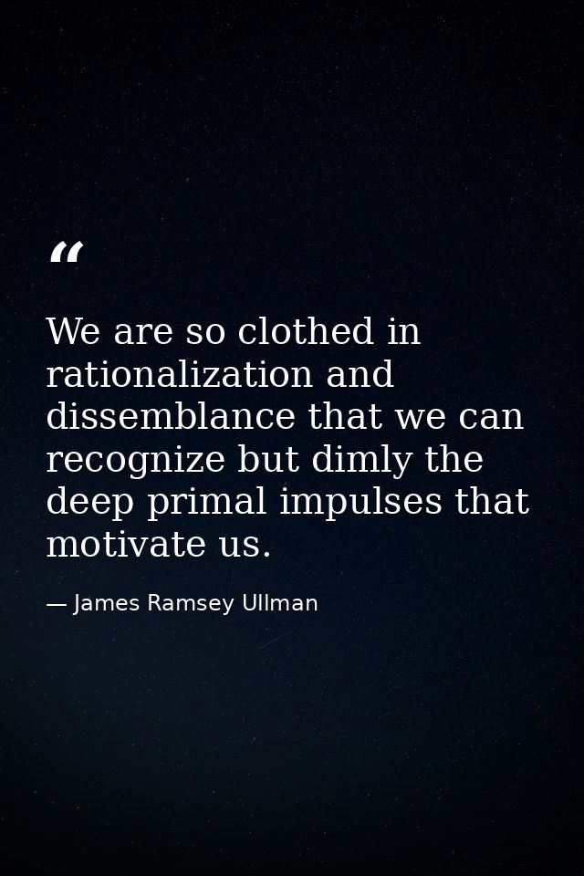 We are so clothed in rationalization and dissemblance that we can recognize but dimly the deep primal impulses that moti — James Ramsey Ullman