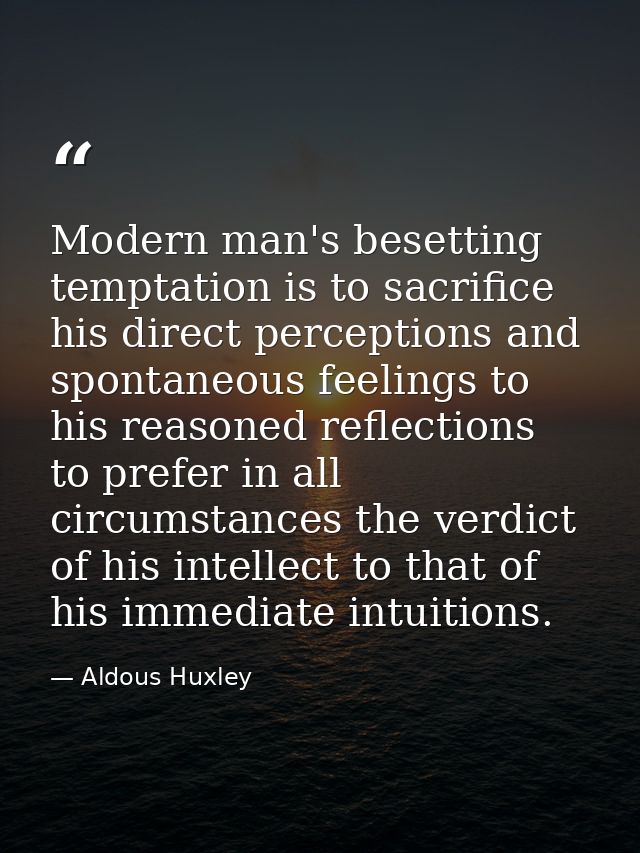 Modern man's besetting temptation is to sacrifice his direct perceptions and spontaneous feelings to his reasoned reflec — Aldous Huxley