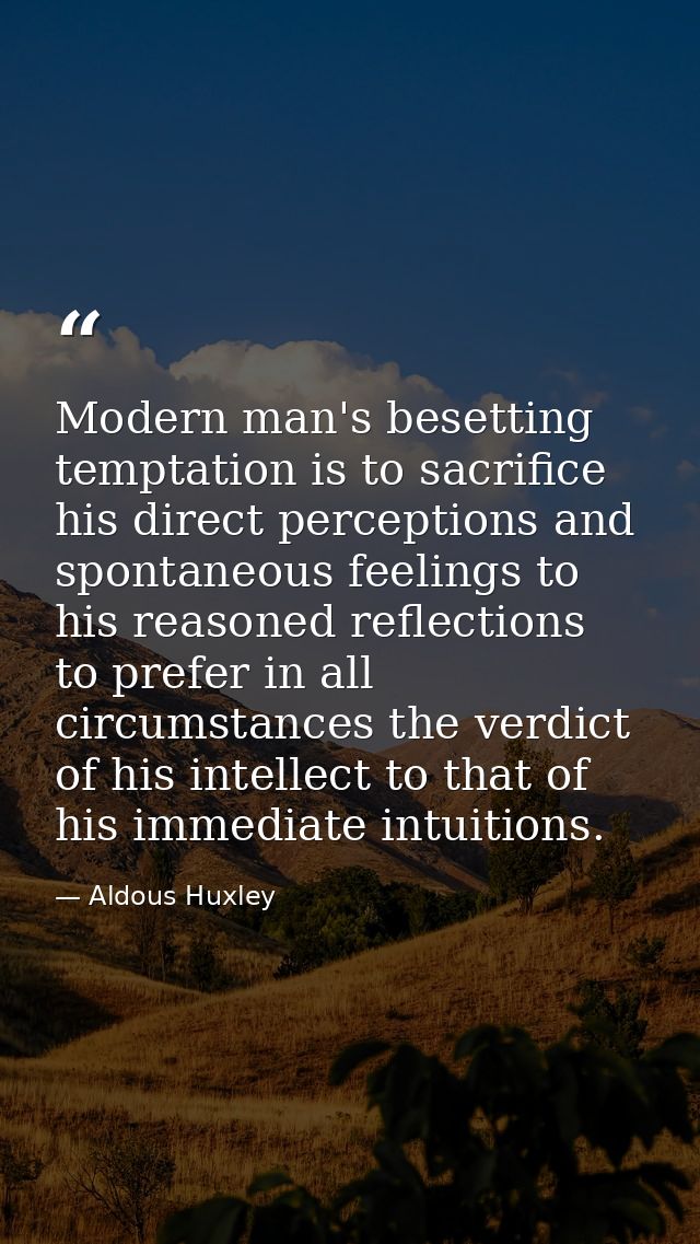 Modern man's besetting temptation is to sacrifice his direct perceptions and spontaneous feelings to his reasoned reflec — Aldous Huxley