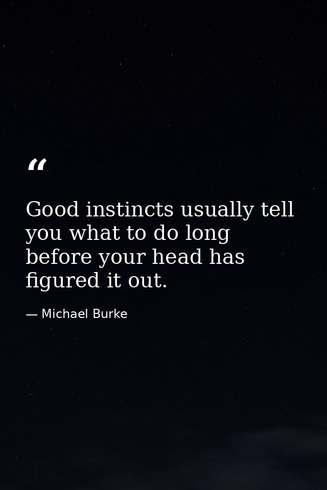 Good instincts usually tell you what to do long before your head has figured it out. — Michael Burke