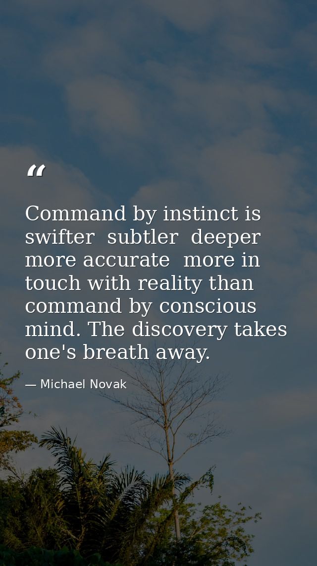 Command by instinct is swifter  subtler  deeper  more accurate  more in touch with reality than command by conscious min — Michael Novak
