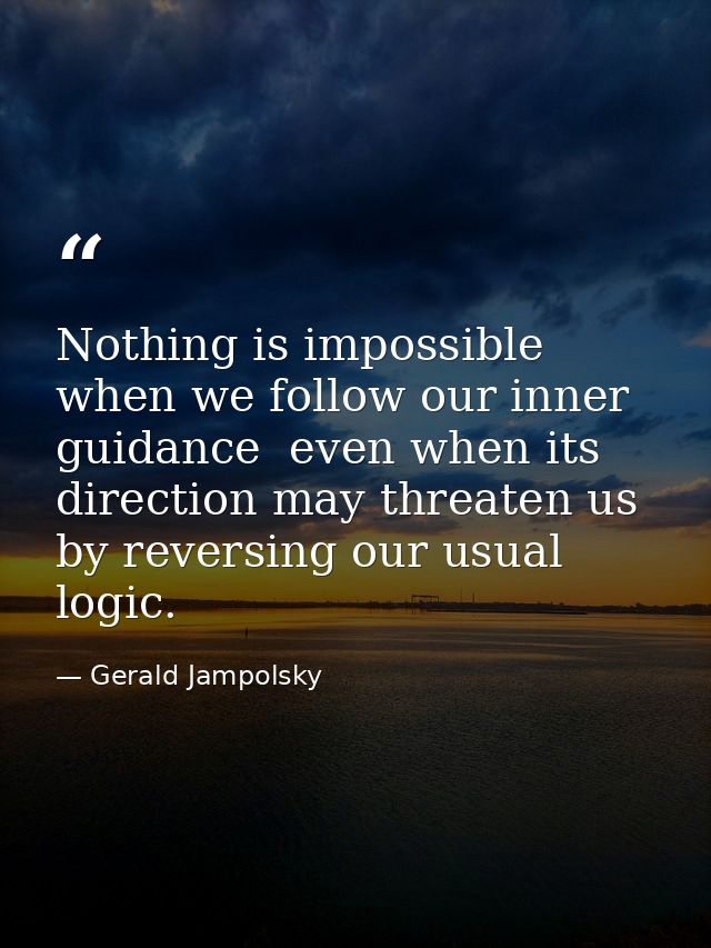 Nothing is impossible when we follow our inner guidance  even when its direction may threaten us by reversing our usual  — Gerald Jampolsky