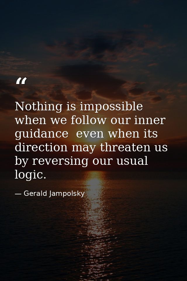 Nothing is impossible when we follow our inner guidance  even when its direction may threaten us by reversing our usual  — Gerald Jampolsky