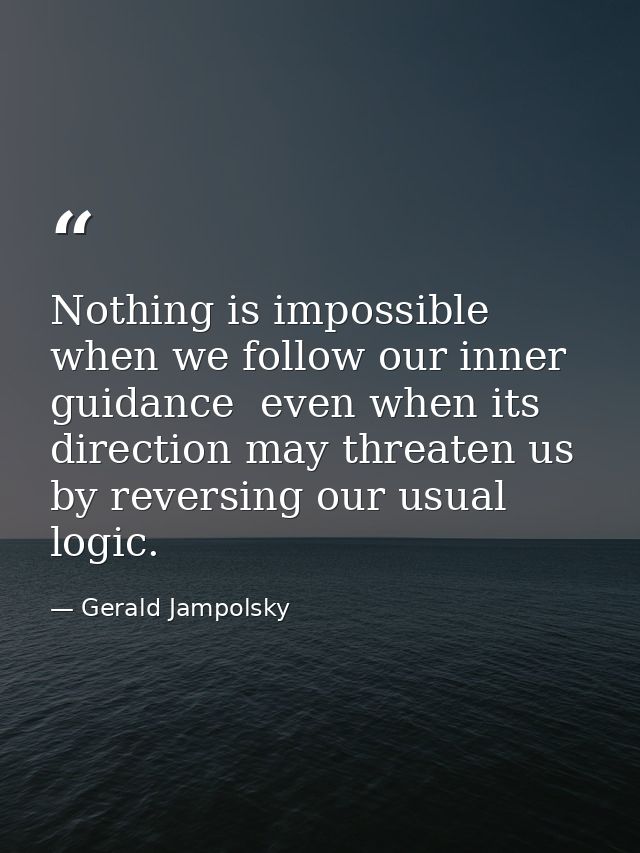 Nothing is impossible when we follow our inner guidance  even when its direction may threaten us by reversing our usual  — Gerald Jampolsky
