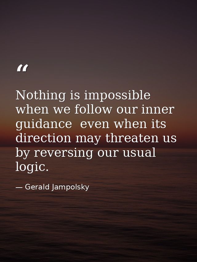 Nothing is impossible when we follow our inner guidance  even when its direction may threaten us by reversing our usual  — Gerald Jampolsky