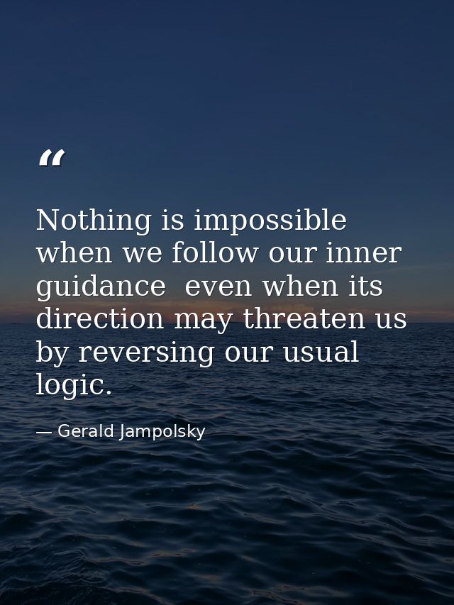 Nothing is impossible when we follow our inner guidance  even when its direction may threaten us by reversing our usual  — Gerald Jampolsky