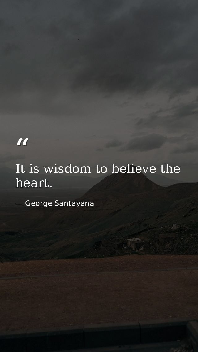 It is wisdom to believe the heart. — George Santayana