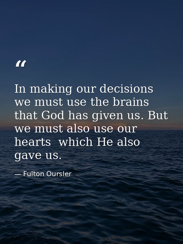 In making our decisions  we must use the brains that God has given us. But we must also use our hearts  which He also ga — Fulton Oursler
