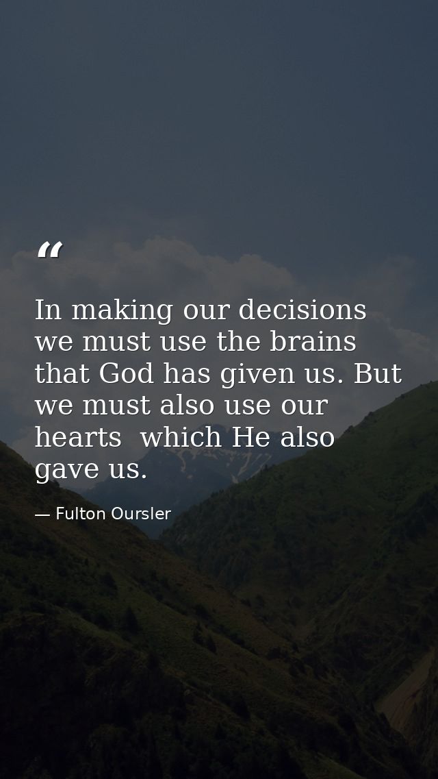 In making our decisions  we must use the brains that God has given us. But we must also use our hearts  which He also ga — Fulton Oursler