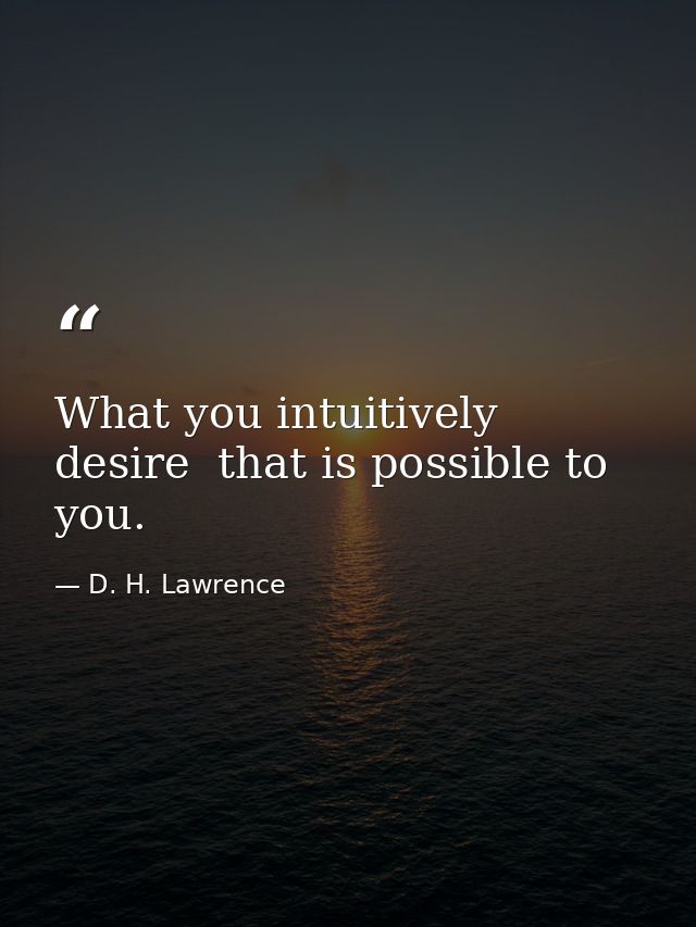 What you intuitively desire  that is possible to you. — D. H. Lawrence