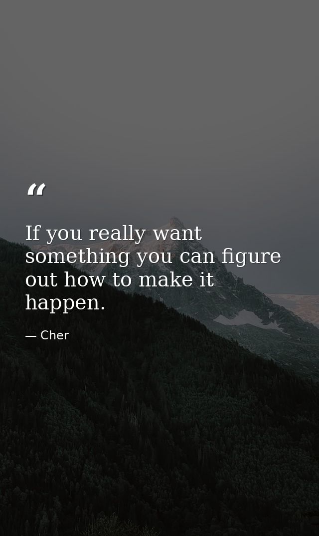 If you really want something you can figure out how to make it happen. — Cher