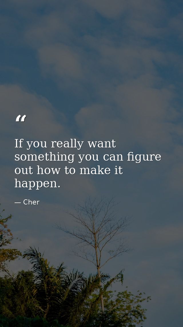 If you really want something you can figure out how to make it happen. — Cher