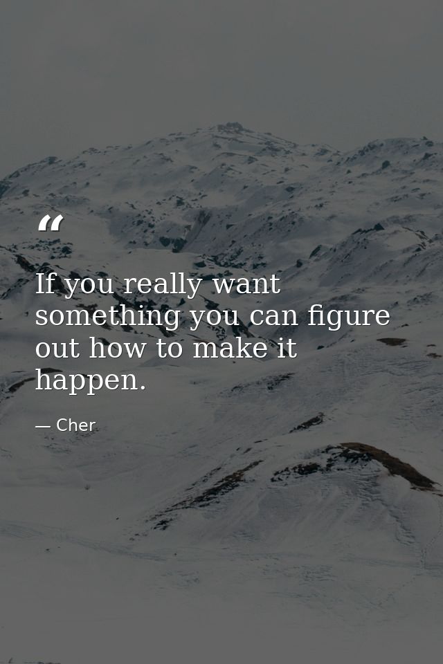 If you really want something you can figure out how to make it happen. — Cher