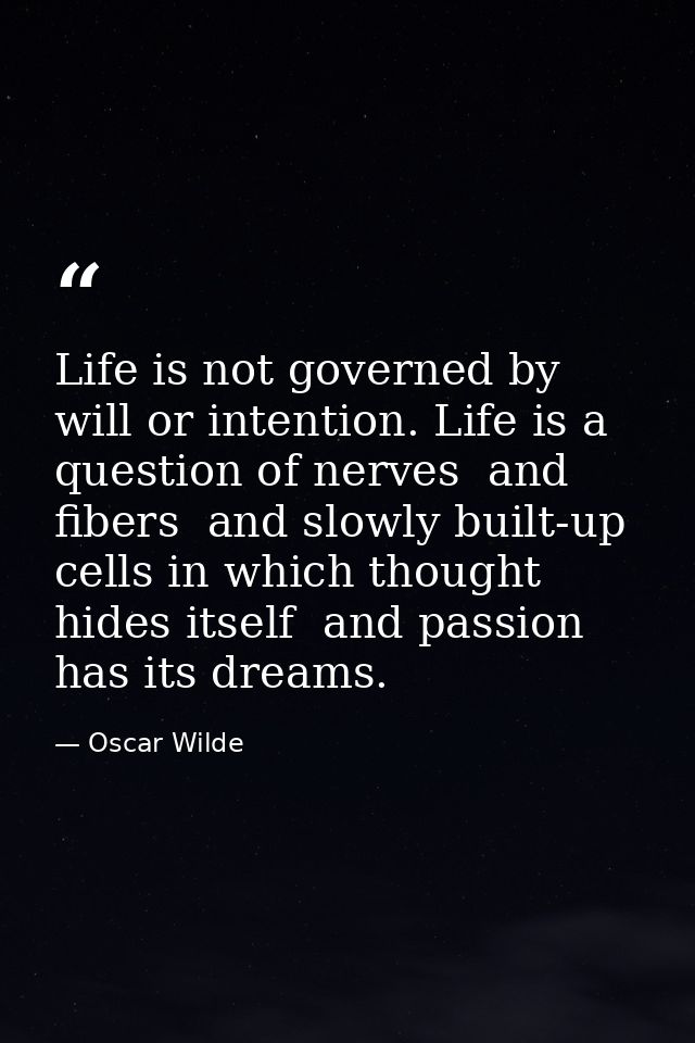 Life is not governed by will or intention. Life is a question of nerves  and fibers  and slowly built-up cells in which  — Oscar Wilde