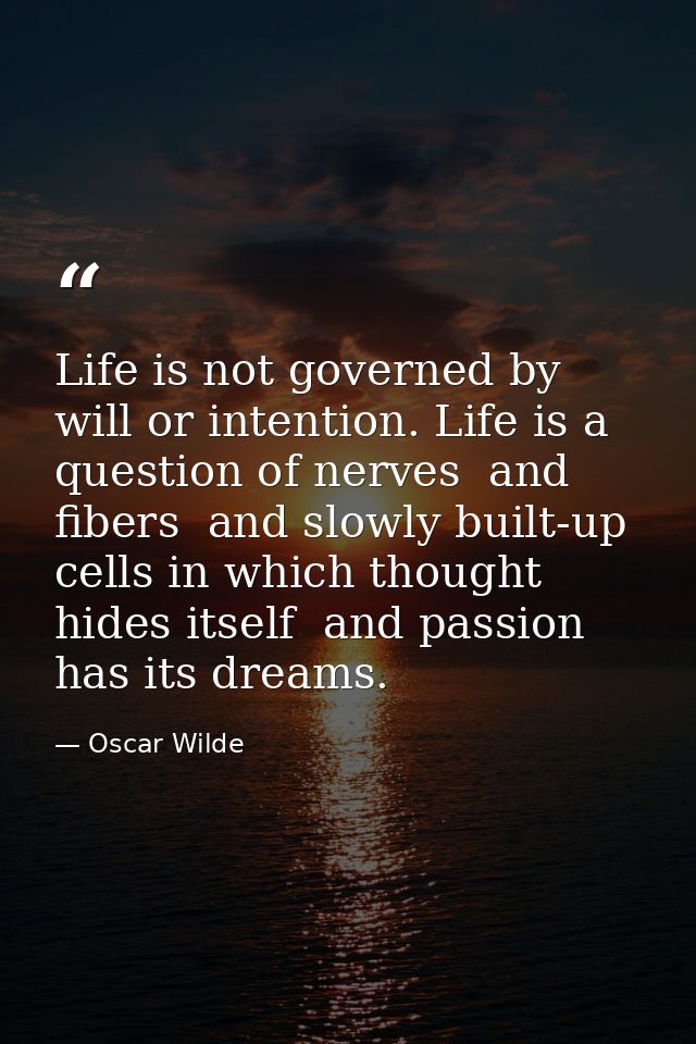 Life is not governed by will or intention. Life is a question of nerves  and fibers  and slowly built-up cells in which  — Oscar Wilde