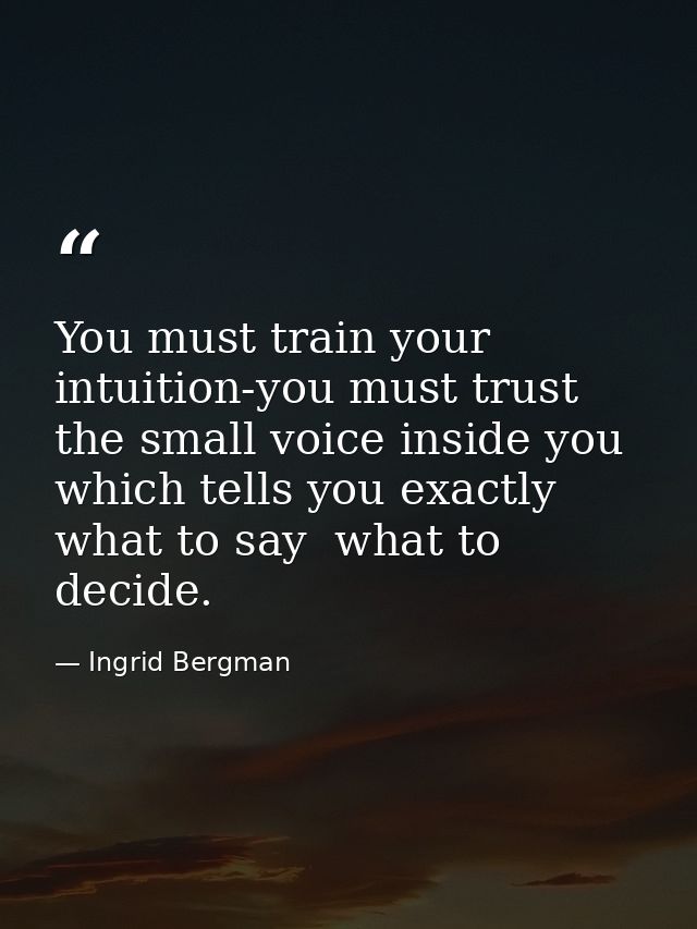 You must train your intuition-you must trust the small voice inside you which tells you exactly what to say  what to dec — Ingrid Bergman