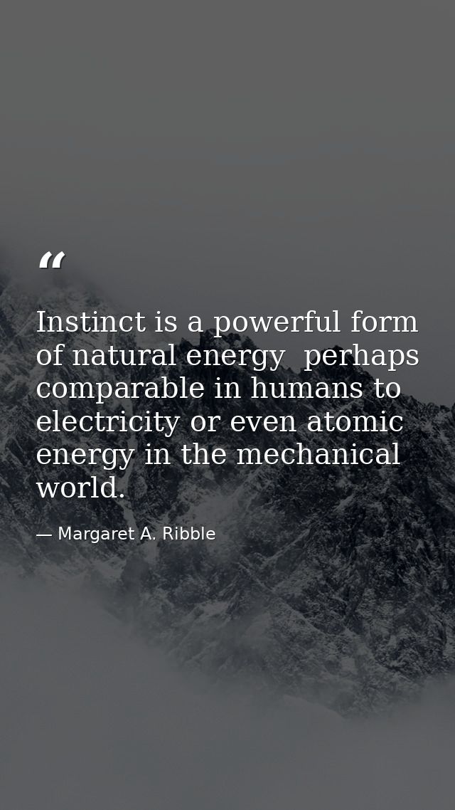 Instinct is a powerful form of natural energy  perhaps comparable in humans to electricity or even atomic energy in the  — Margaret A. Ribble