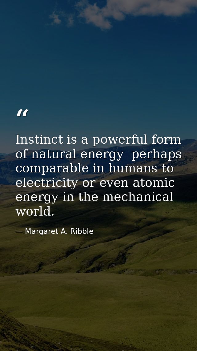 Instinct is a powerful form of natural energy  perhaps comparable in humans to electricity or even atomic energy in the  — Margaret A. Ribble