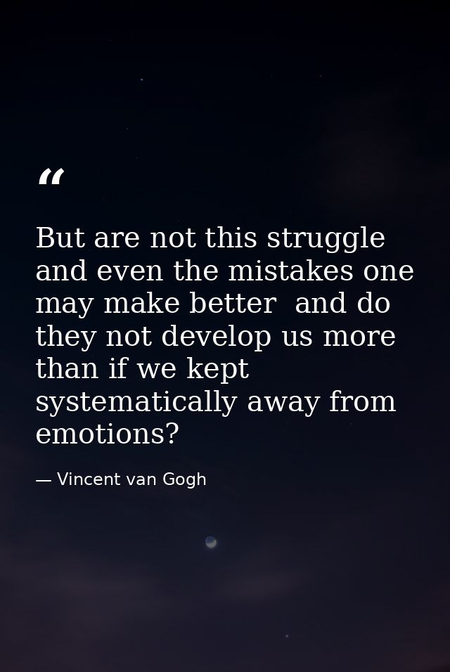 But are not this struggle and even the mistakes one may make better  and do they not develop us more  than if we kept sy — Vincent van Gogh
